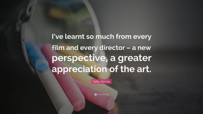 Sally Menke Quote: “I’ve learnt so much from every film and every director – a new perspective, a greater appreciation of the art.”