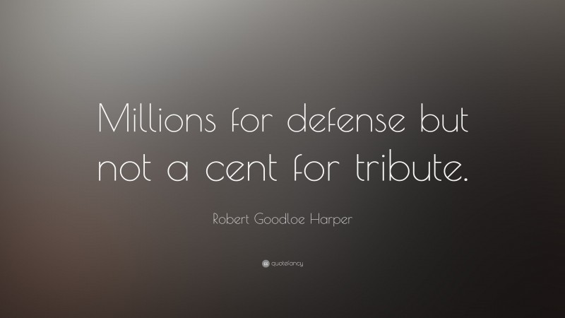 Robert Goodloe Harper Quote: “Millions for defense but not a cent for tribute.”