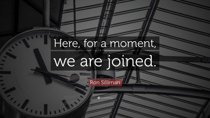 Ron Silliman Quote: “Here, for a moment, we are joined.”