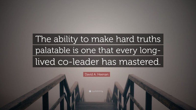 David A. Heenan Quote: “The ability to make hard truths palatable is one that every long-lived co-leader has mastered.”