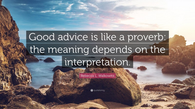 Rebecca L. Walkowitz Quote: “Good advice is like a proverb: the meaning depends on the interpretation.”