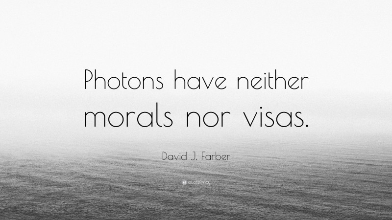 David J. Farber Quote: “Photons have neither morals nor visas.”