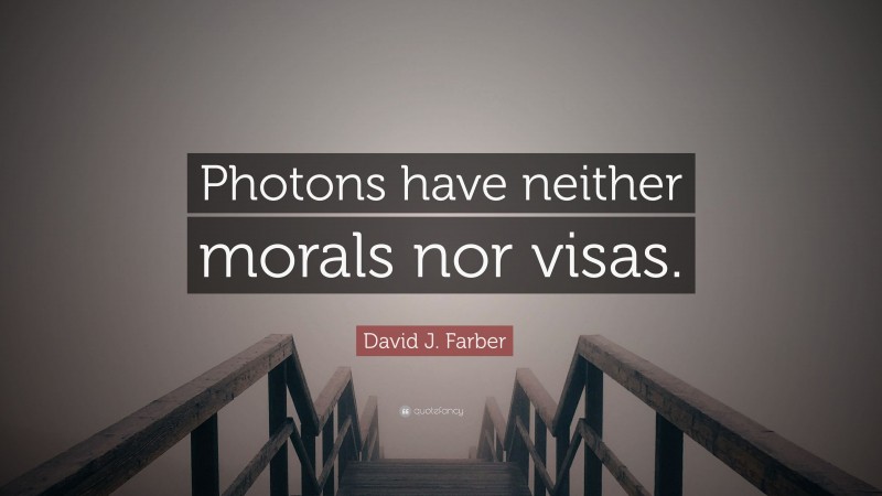 David J. Farber Quote: “Photons have neither morals nor visas.”