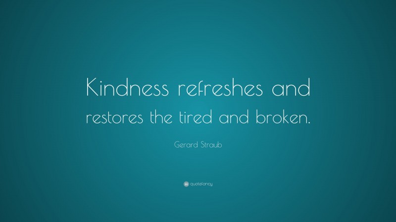 Gerard Straub Quote: “Kindness refreshes and restores the tired and broken.”
