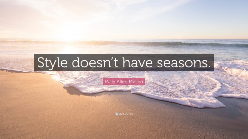 Polly Allen Mellen Quote: “Style doesn’t have seasons.”