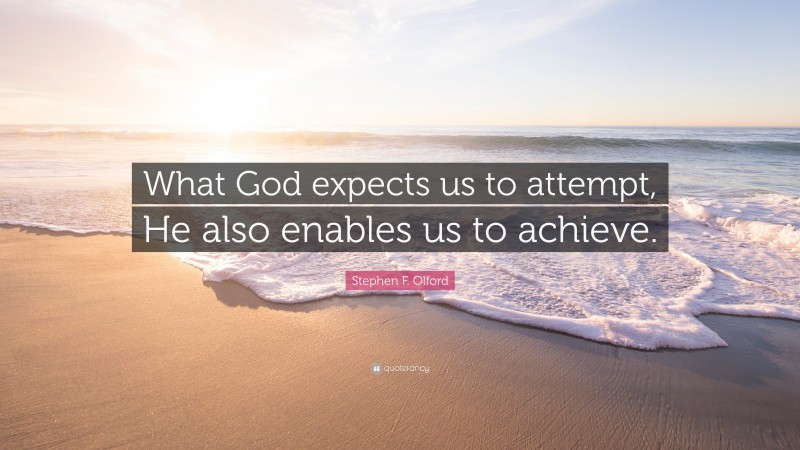 Stephen F. Olford Quote: “What God expects us to attempt, He also enables us to achieve.”