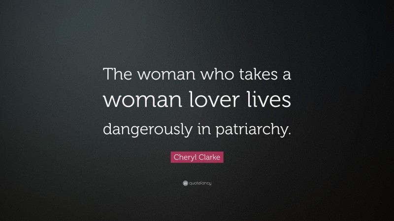 Cheryl Clarke Quote: “The woman who takes a woman lover lives dangerously in patriarchy.”