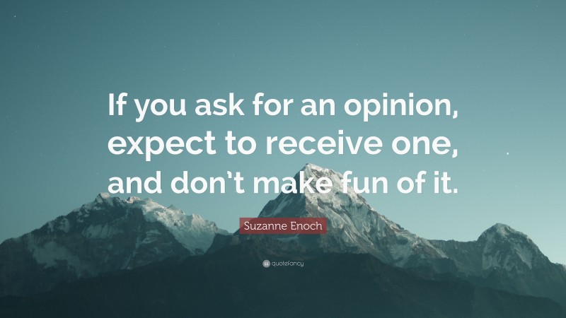 Suzanne Enoch Quote: “If you ask for an opinion, expect to receive one, and don’t make fun of it.”