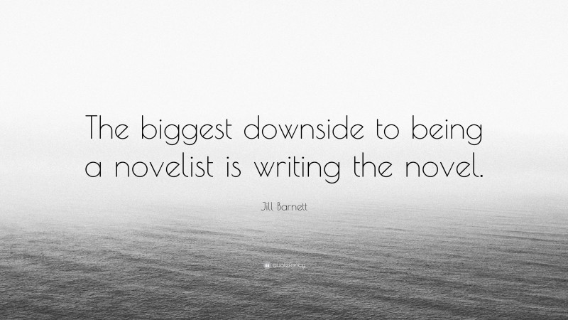 Jill Barnett Quote: “The biggest downside to being a novelist is writing the novel.”