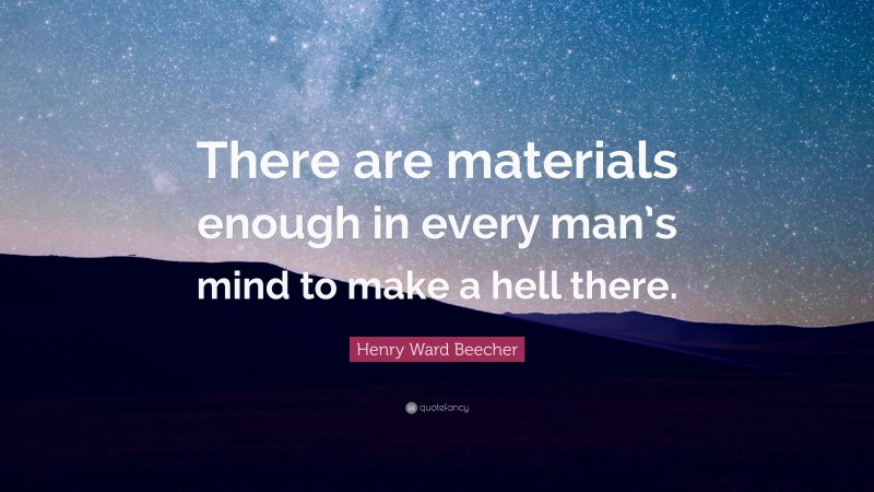 Henry Ward Beecher Quote: “There are materials enough in every man’s mind to make a hell there.”