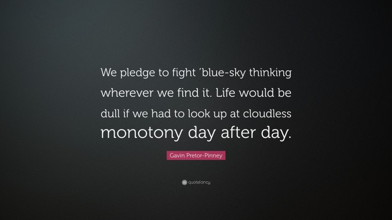 Gavin Pretor-Pinney Quote: “We pledge to fight ’blue-sky thinking wherever we find it. Life would be dull if we had to look up at cloudless monotony day after day.”