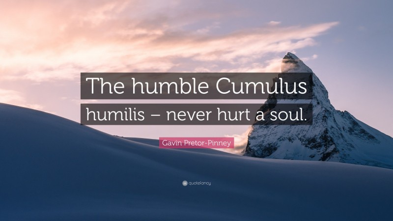 Gavin Pretor-Pinney Quote: “The humble Cumulus humilis – never hurt a soul.”