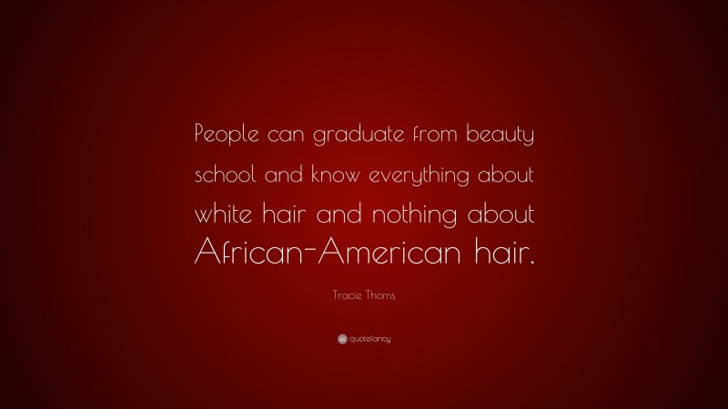 Tracie Thoms Quote: “People can graduate from beauty school and know everything about white hair and nothing about African-American hair.”