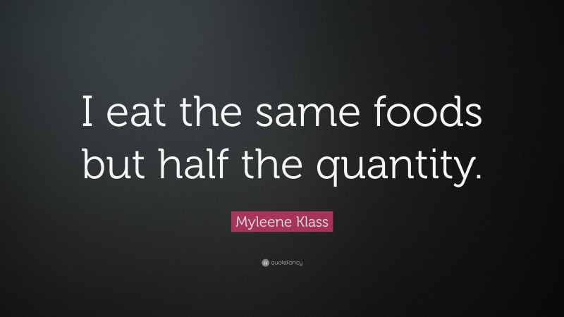 Myleene Klass Quote: “I eat the same foods but half the quantity.”