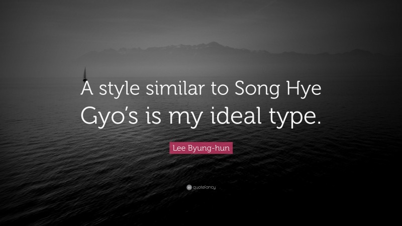 Lee Byung-hun Quote: “A style similar to Song Hye Gyo’s is my ideal type.”