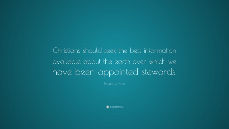 Douglas J. Moo Quote: “Christians should seek the best information available about the earth over which we have been appointed stewards.”
