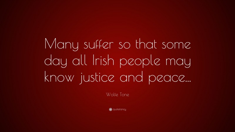 Wolfe Tone Quote: “Many suffer so that some day all Irish people may know justice and peace...”