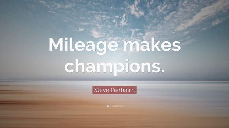 Steve Fairbairn Quote: “Mileage makes champions.”