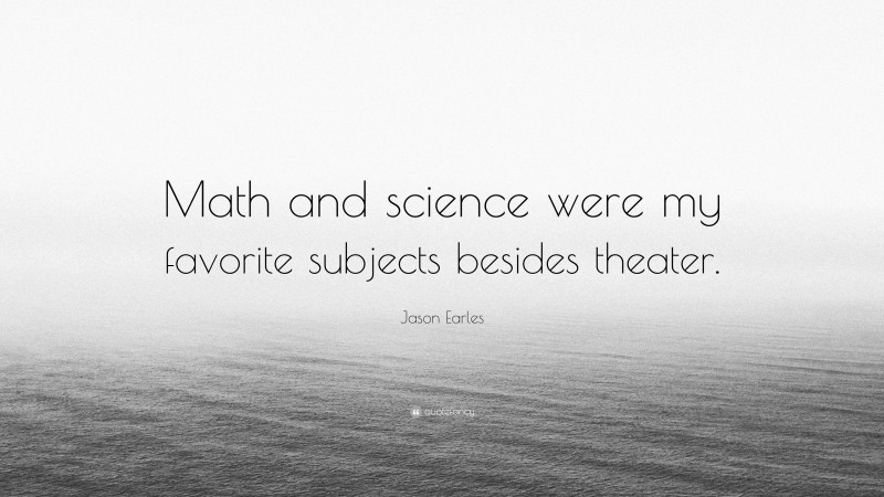 Jason Earles Quote: “Math and science were my favorite subjects besides theater.”