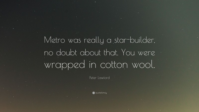 Peter Lawford Quote: “Metro was really a star-builder, no doubt about that. You were wrapped in cotton wool.”