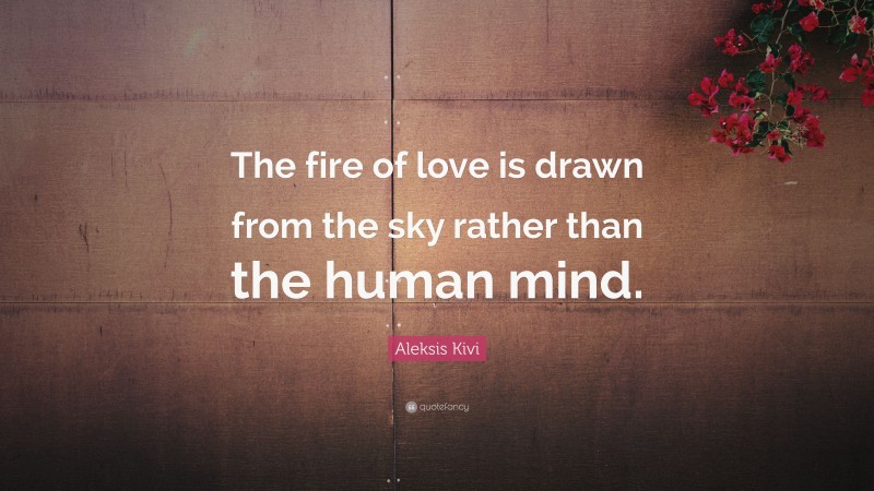 Aleksis Kivi Quote: “The fire of love is drawn from the sky rather than the human mind.”
