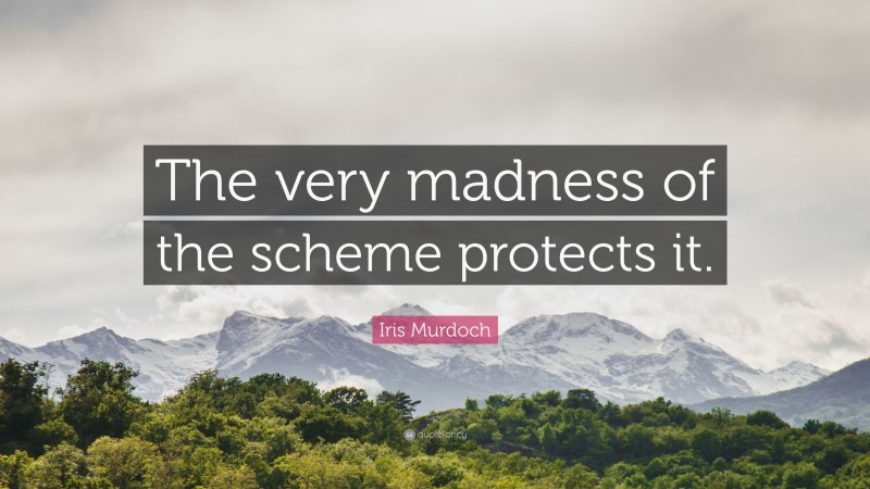 Iris Murdoch Quote: “The very madness of the scheme protects it.”