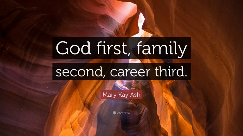Mary Kay Ash Quote: “God first, family second, career third.”