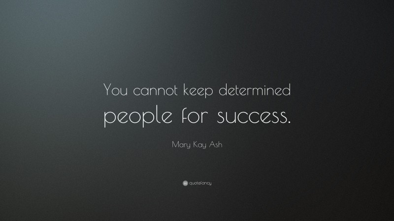 Mary Kay Ash Quote: “You cannot keep determined people for success.”