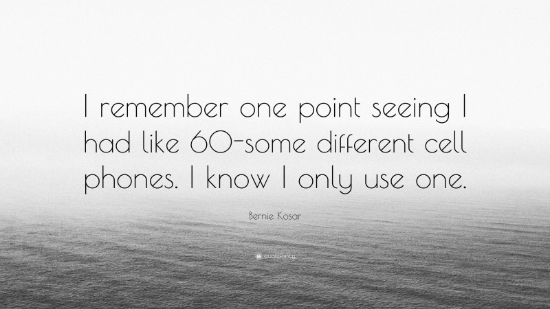 Bernie Kosar Quote: “I remember one point seeing I had like 60-some different cell phones. I know I only use one.”
