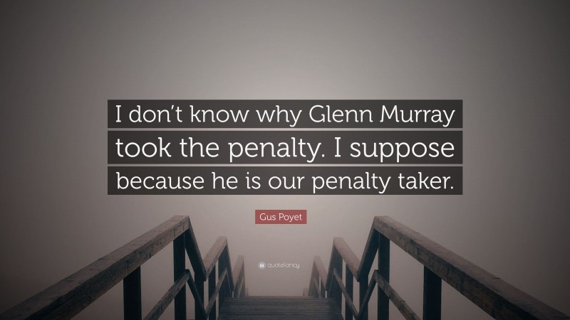 Gus Poyet Quote: “I don’t know why Glenn Murray took the penalty. I suppose because he is our penalty taker.”