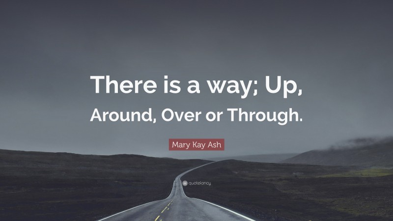 Mary Kay Ash Quote: “There is a way; Up, Around, Over or Through.”