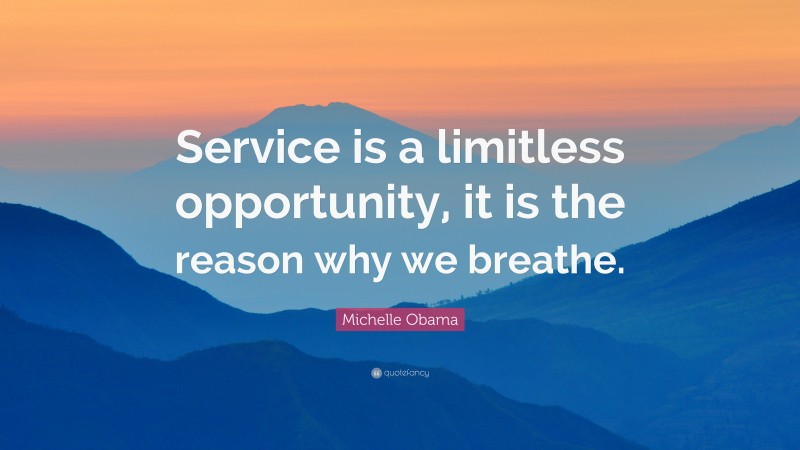 Michelle Obama Quote: “Service is a limitless opportunity, it is the reason why we breathe.”