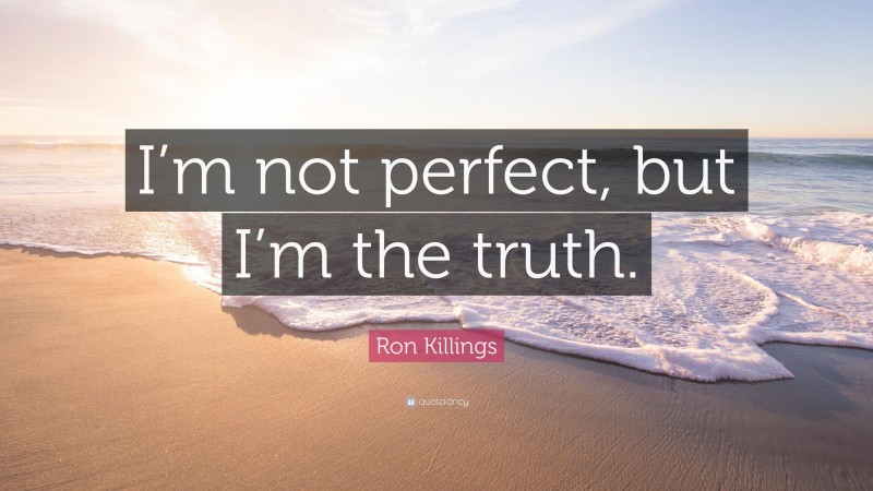 Ron Killings Quote: “I’m not perfect, but I’m the truth.”