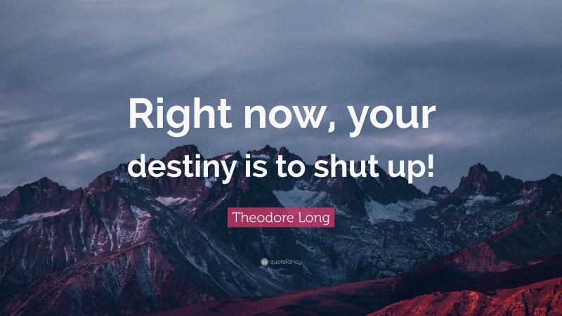 Theodore Long Quote: “Right now, your destiny is to shut up!”