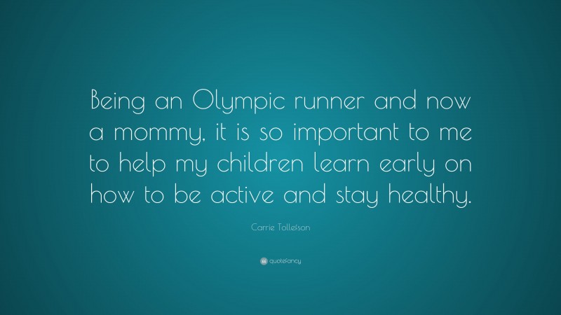 Carrie Tollefson Quote: “Being an Olympic runner and now a mommy, it is so important to me to help my children learn early on how to be active and stay healthy.”