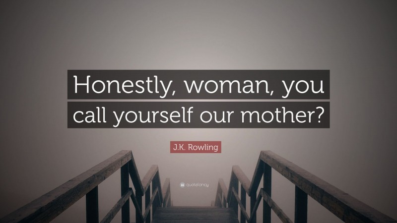 J.K. Rowling Quote: “Honestly, woman, you call yourself our mother?”