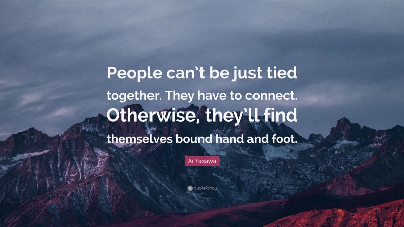Ai Yazawa Quote: “People can’t be just tied together. They have to connect. Otherwise, they’ll find themselves bound hand and foot.”