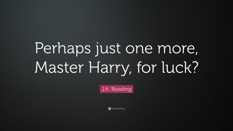 J.K. Rowling Quote: “Perhaps just one more, Master Harry, for luck?”