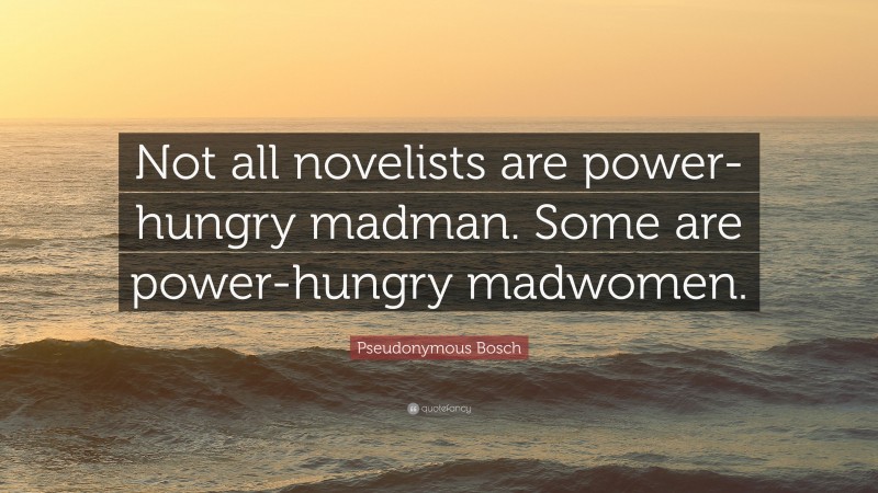 Pseudonymous Bosch Quote: “Not all novelists are power-hungry madman. Some are power-hungry madwomen.”