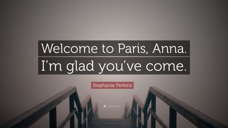Stephanie Perkins Quote: “Welcome to Paris, Anna. I’m glad you’ve come.”