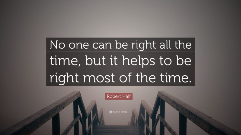 Robert Half Quote: “No one can be right all the time, but it helps to be right most of the time.”