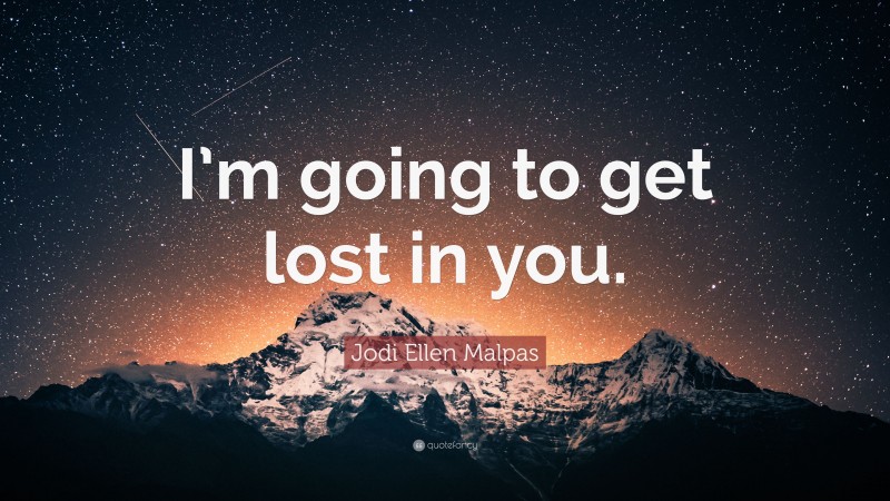 Jodi Ellen Malpas Quote: “I’m going to get lost in you.”
