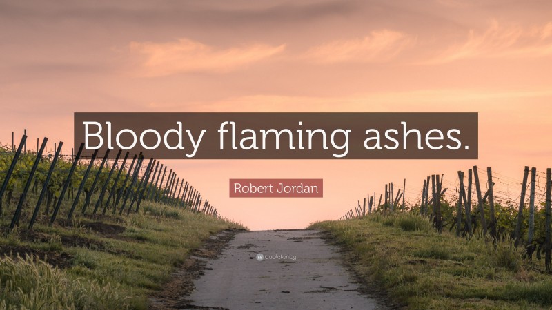 Robert Jordan Quote: “Bloody flaming ashes.”