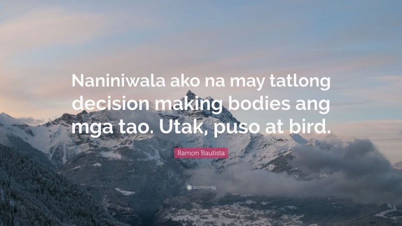 Ramon Bautista Quote: “Naniniwala ako na may tatlong decision making bodies ang mga tao. Utak, puso at bird.”