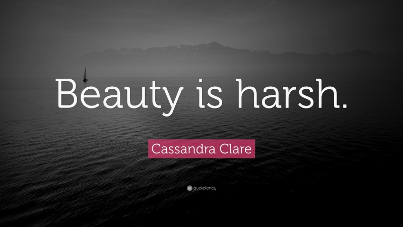 Cassandra Clare Quote: “Beauty is harsh.”