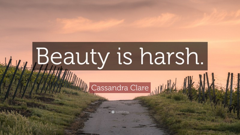 Cassandra Clare Quote: “Beauty is harsh.”