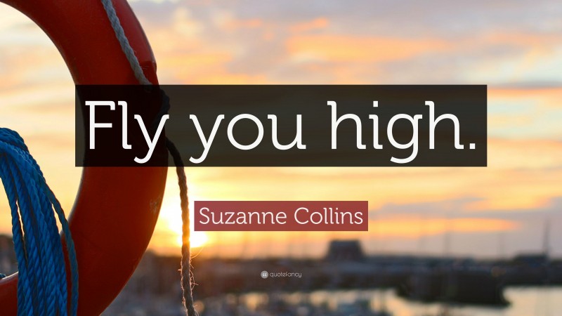 Suzanne Collins Quote: “Fly you high.”