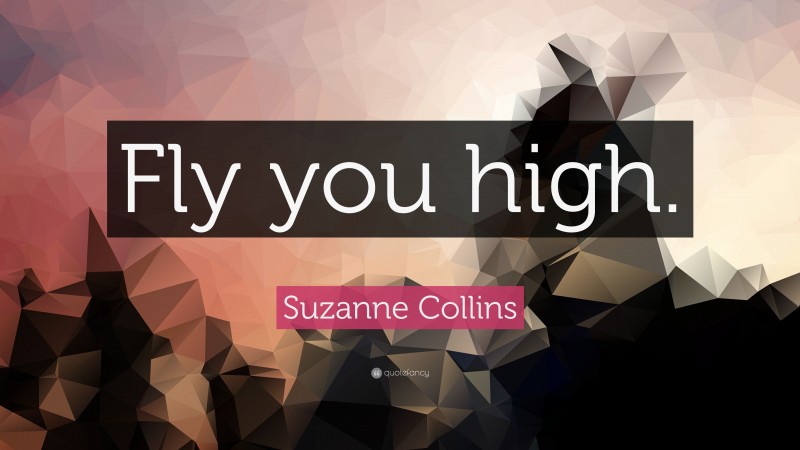 Suzanne Collins Quote: “Fly you high.”