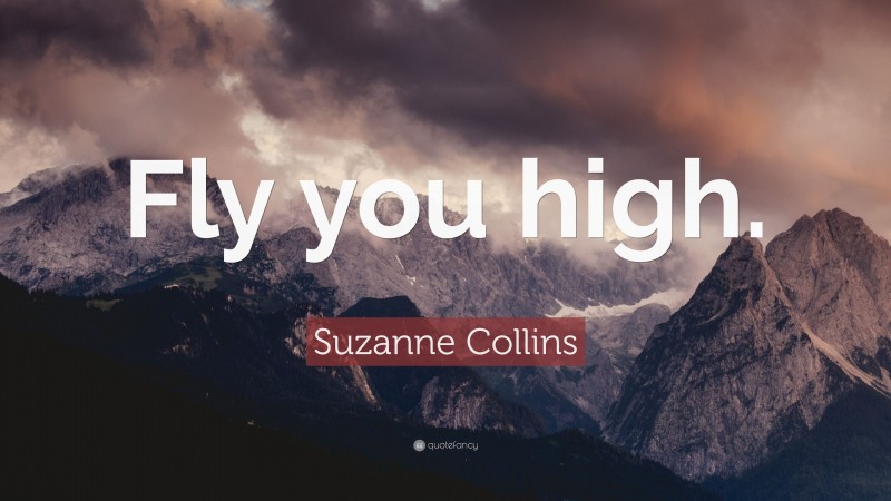 Suzanne Collins Quote: “Fly you high.”