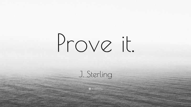 J. Sterling Quote: “Prove it.”